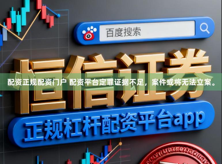 配资正规配资门户 配资平台定罪证据不足，案件或将无法立案。