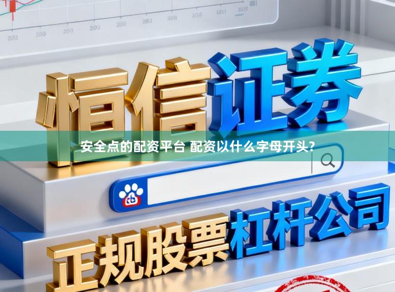 安全点的配资平台 配资以什么字母开头?