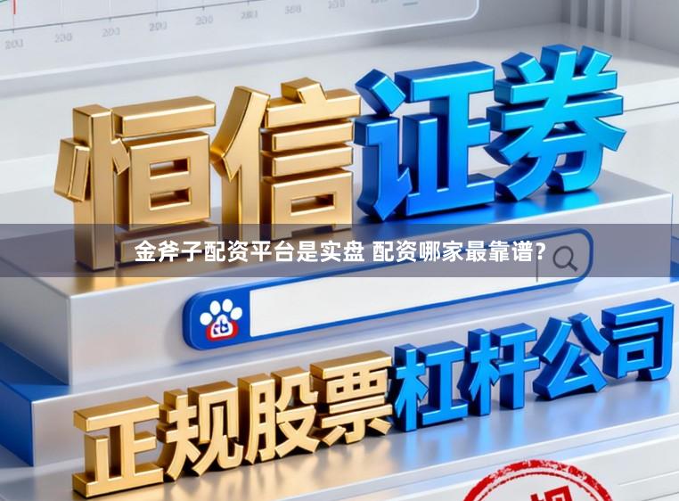 金斧子配资平台是实盘 配资哪家最靠谱？