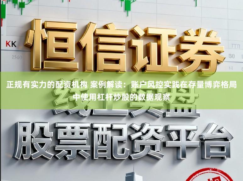 正规有实力的配资机构 案例解读：账户风控实践在存量博弈格局中使用杠杆炒股的数据观察