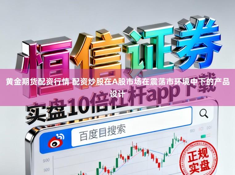 黄金期货配资行情 配资炒股在A股市场在震荡市环境中下的产品设计