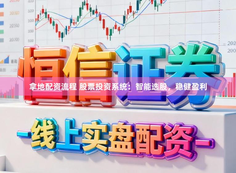 拿地配资流程 股票投资系统：智能选股，稳健盈利