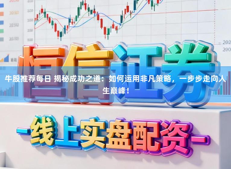 牛股推荐每日 揭秘成功之道：如何运用非凡策略，一步步走向人生巅峰！