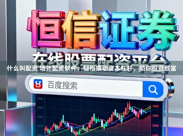 什么叫配资 场外配资软件：轻松撬动资本杠杆，助你投资致富