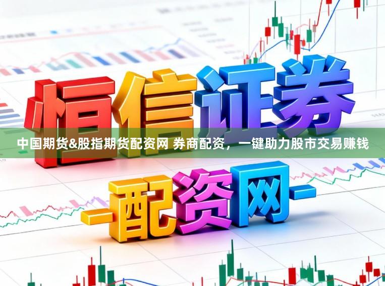 中国期货&股指期货配资网 券商配资，一键助力股市交易赚钱