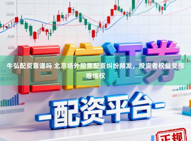 牛弘配资靠谱吗 北京场外股票配资纠纷频发，投资者权益受损难维权