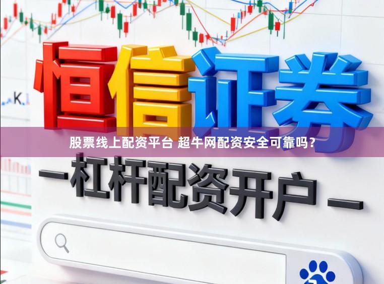 股票线上配资平台 超牛网配资安全可靠吗？