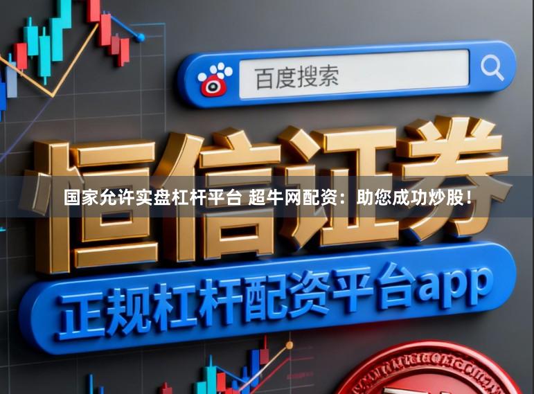 国家允许实盘杠杆平台 超牛网配资：助您成功炒股！