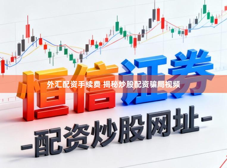外汇配资手续费 揭秘炒股配资骗局视频