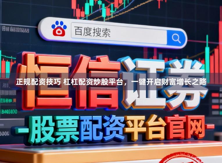 正规配资技巧 杠杠配资炒股平台，一键开启财富增长之路