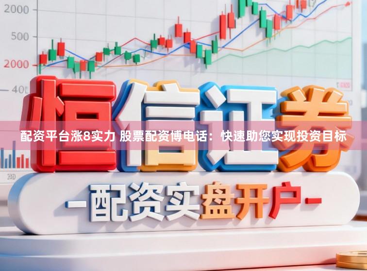 配资平台涨8实力 股票配资博电话：快速助您实现投资目标