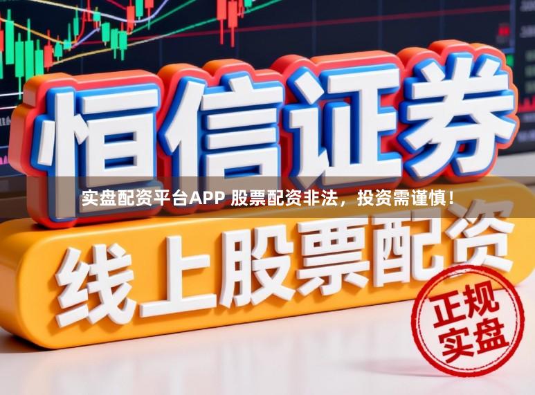 实盘配资平台APP 股票配资非法，投资需谨慎！