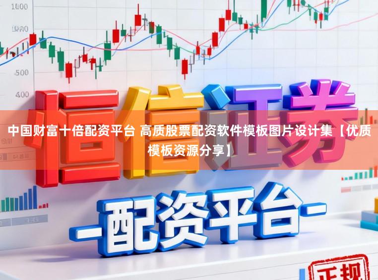 中国财富十倍配资平台 高质股票配资软件模板图片设计集【优质模板资源分享】