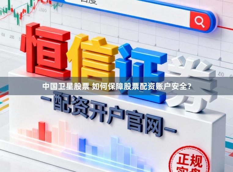 中国卫星股票 如何保障股票配资账户安全?
