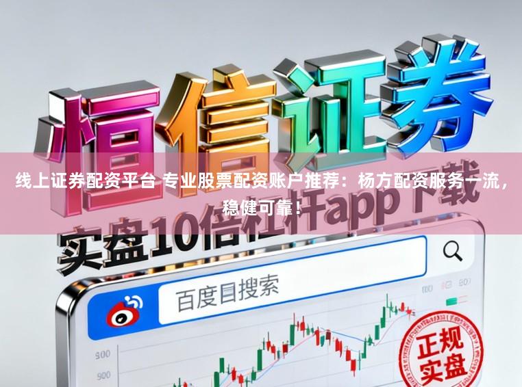 线上证券配资平台 专业股票配资账户推荐:杨方配资服务一流,稳健可靠!