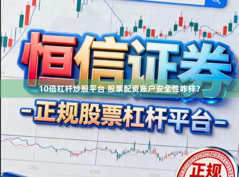 10倍杠杆炒股平台 股票配资账户安全性咋样？