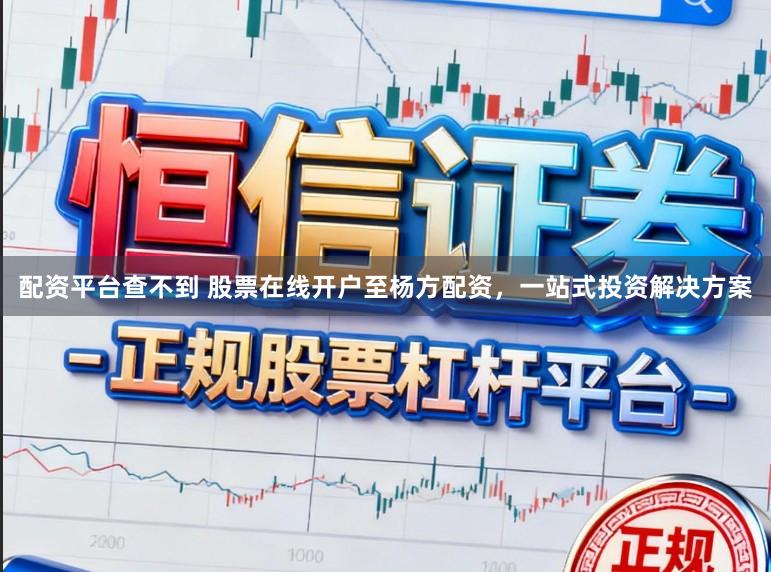 配资平台查不到 股票在线开户至杨方配资，一站式投资解决方案