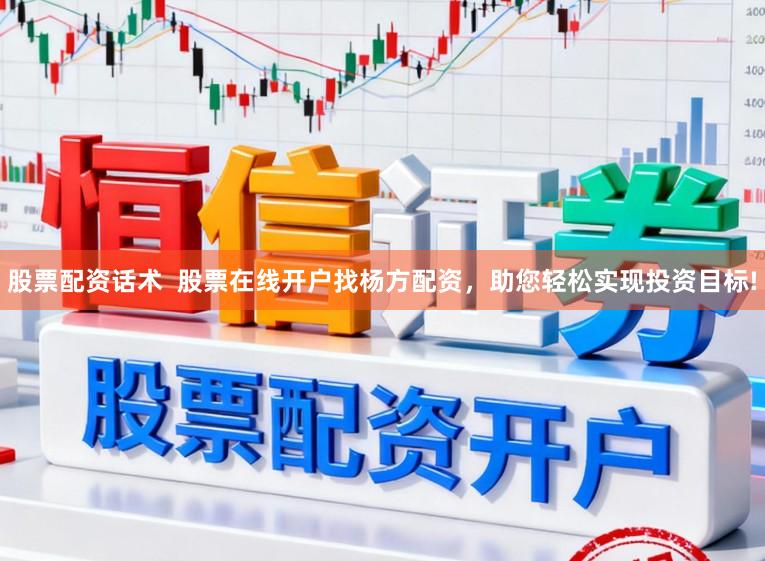 股票配资话术  股票在线开户找杨方配资，助您轻松实现投资目标!