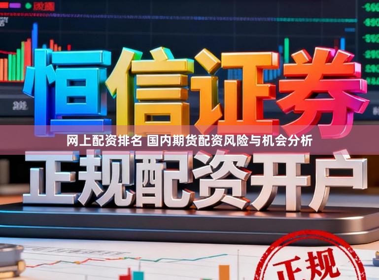 网上配资排名 国内期货配资风险与机会分析