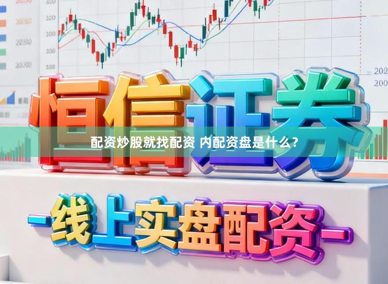 配资炒股就找配资 内配资盘是什么？