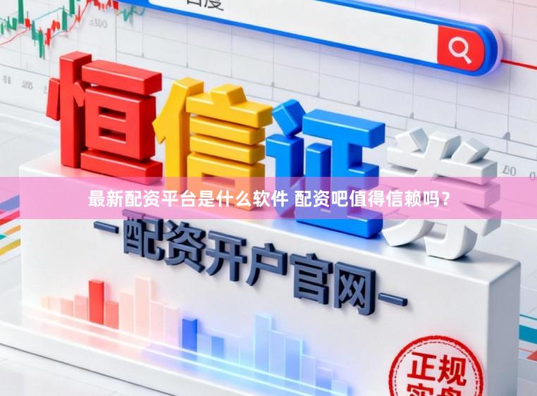 最新配资平台是什么软件 配资吧值得信赖吗？