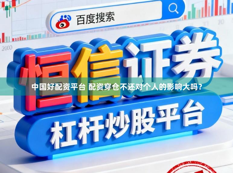 中国好配资平台 配资穿仓不还对个人的影响大吗？