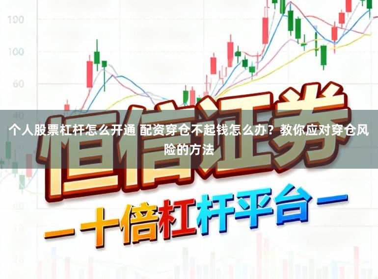 个人股票杠杆怎么开通 配资穿仓不起钱怎么办？教你应对穿仓风险的方法