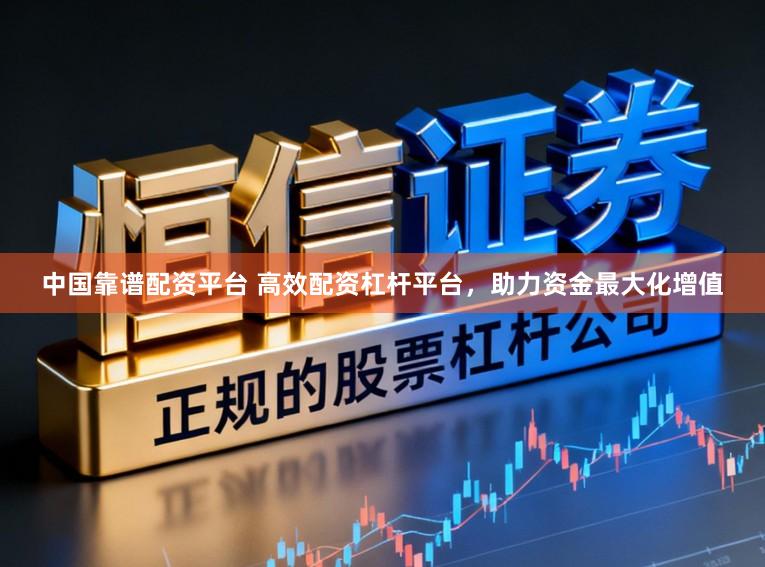 中国靠谱配资平台 高效配资杠杆平台，助力资金最大化增值