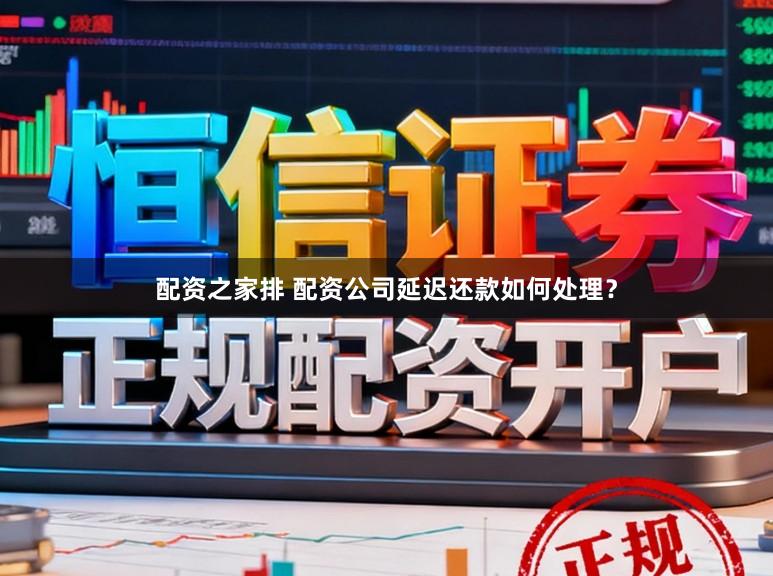 配资之家排 配资公司延迟还款如何处理？