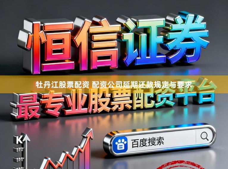 牡丹江股票配资 配资公司延期还款规定与要求