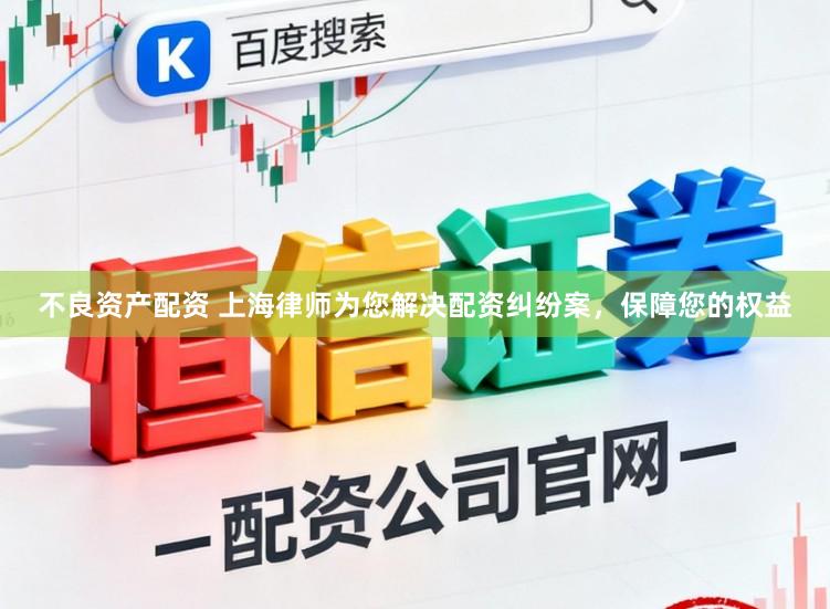 不良资产配资 上海律师为您解决配资纠纷案,保障您的权益