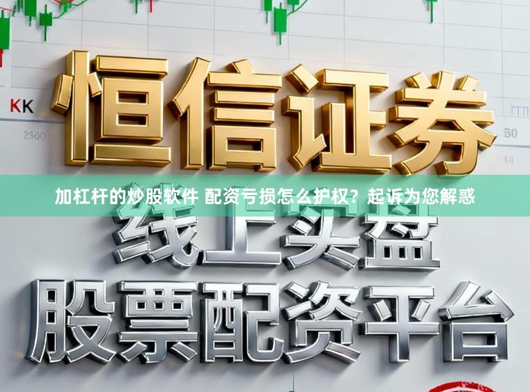 加杠杆的炒股软件 配资亏损怎么护权？起诉为您解惑