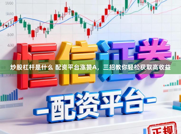 炒股杠杆是什么 配资平台涨赞A，三招教你轻松获取高收益