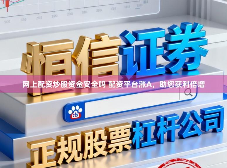 网上配资炒股资金安全吗 配资平台涨A，助您获利倍增