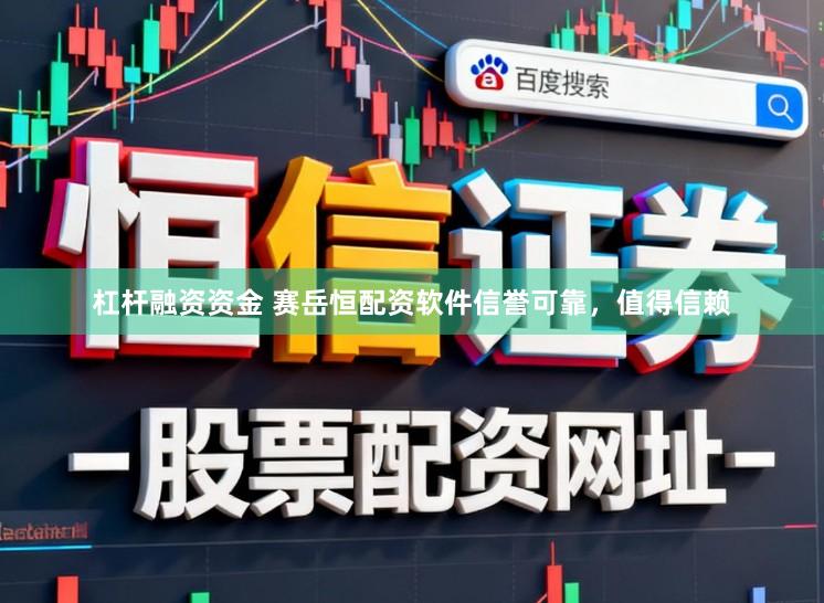 杠杆融资资金 赛岳恒配资软件信誉可靠，值得信赖