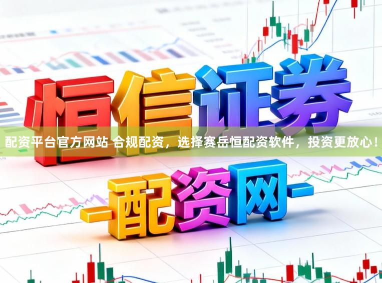 配资平台官方网站 合规配资，选择赛岳恒配资软件，投资更放心！