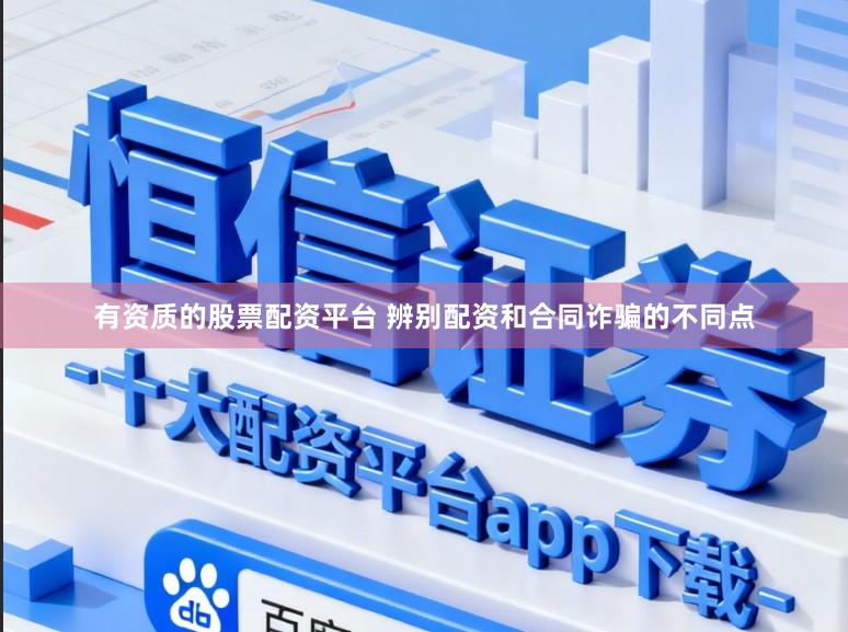 有资质的股票配资平台 辨别配资和合同诈骗的不同点