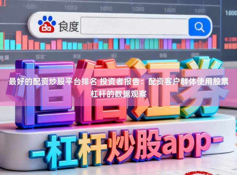 最好的配资炒股平台排名 投资者报告:配资客户群体使用股票杠杆的数据观察