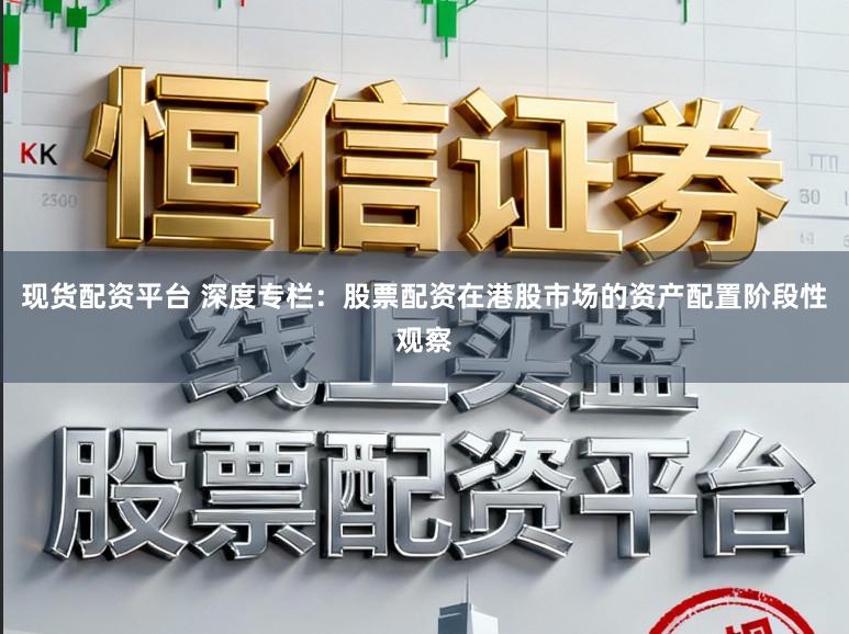 现货配资平台 深度专栏：股票配资在港股市场的资产配置阶段性观察