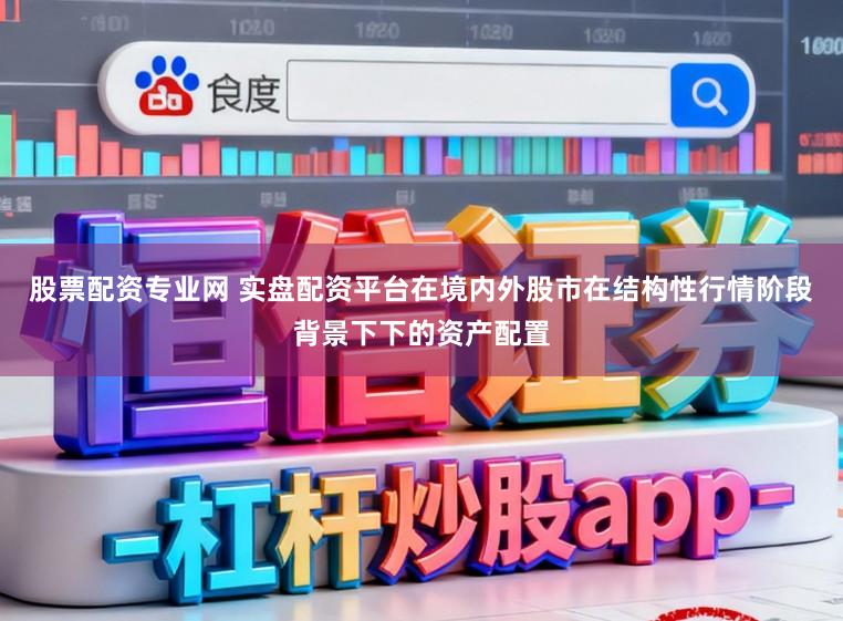 股票配资专业网 实盘配资平台在境内外股市在结构性行情阶段背景下下的资产配置