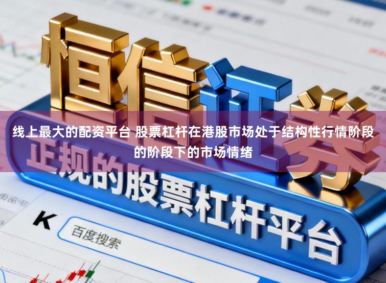 线上最大的配资平台 股票杠杆在港股市场处于结构性行情阶段的阶段下的市场情绪