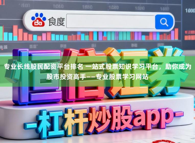 专业长线股民配资平台排名 一站式股票知识学习平台,助你成为股市投资高手——专业股票学习网站