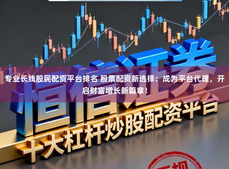 专业长线股民配资平台排名 股票配资新选择：成为平台代理，开启财富增长新篇章！