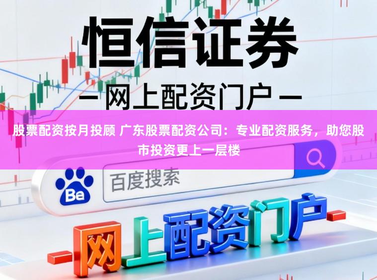 股票配资按月投顾 广东股票配资公司：专业配资服务，助您股市投资更上一层楼