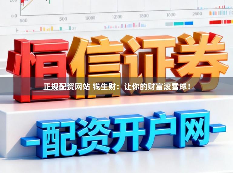正规配资网站 钱生财：让你的财富滚雪球！