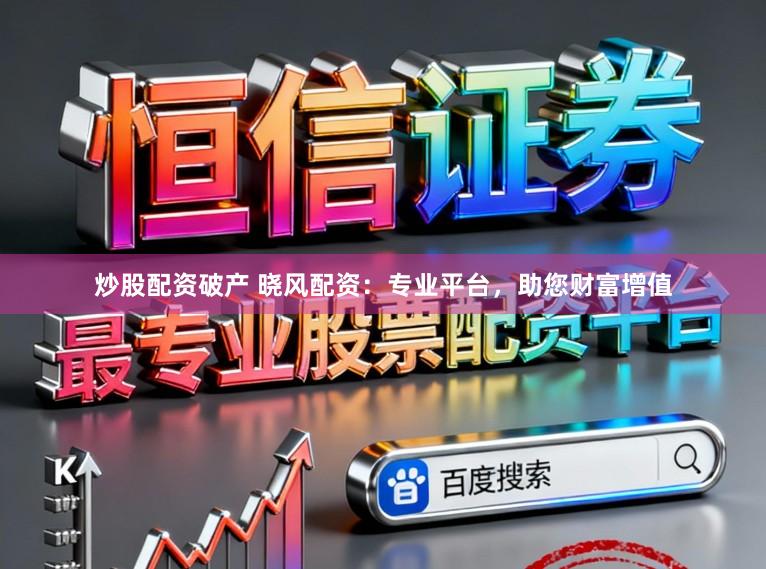 炒股配资破产 晓风配资：专业平台，助您财富增值