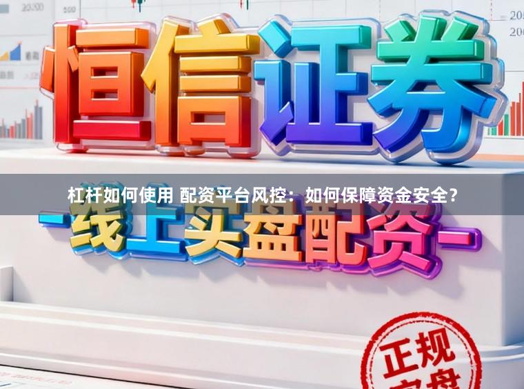 杠杆如何使用 配资平台风控:如何保障资金安全?