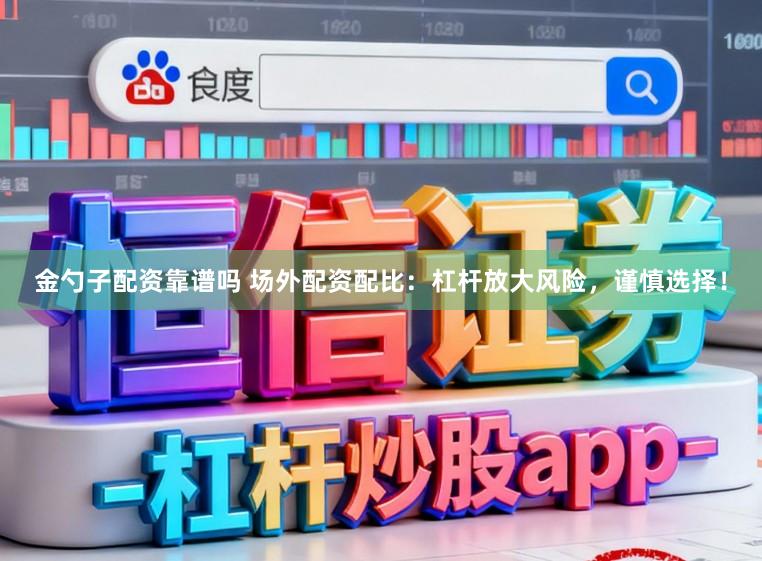 金勺子配资靠谱吗 场外配资配比：杠杆放大风险，谨慎选择！