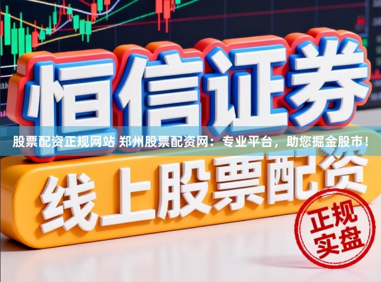 股票配资正规网站 郑州股票配资网：专业平台，助您掘金股市！